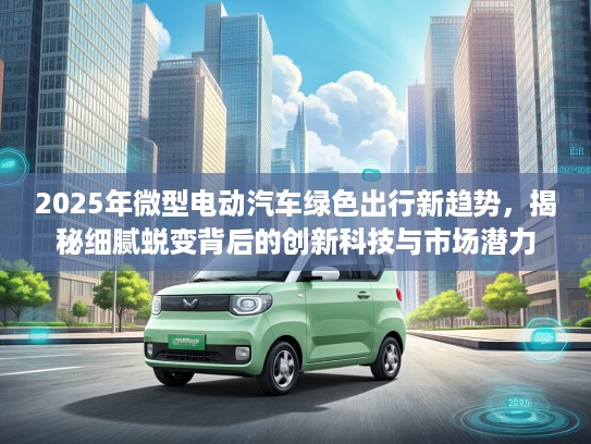 2025年微型电动汽车绿色出行新趋势，揭秘细腻蜕变背后的创新科技与市场潜力