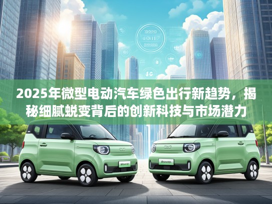 2025年微型电动汽车绿色出行新趋势，揭秘细腻蜕变背后的创新科技与市场潜力