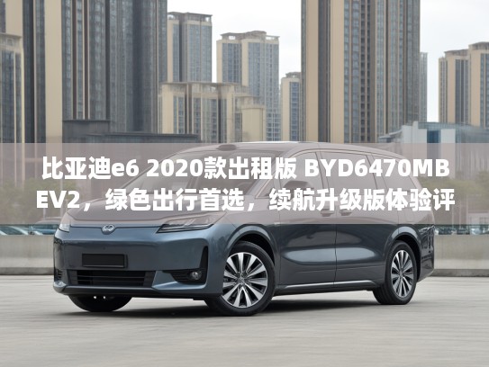 比亚迪e6 2020款出租版 BYD6470MBEV2，绿色出行首选，续航升级版体验评测