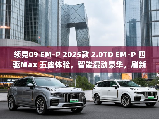 领克09 EM-P 2025款 2.0TD EM-P 四驱Max 五座体验，智能混动豪华，刷新绿色出行新潮流