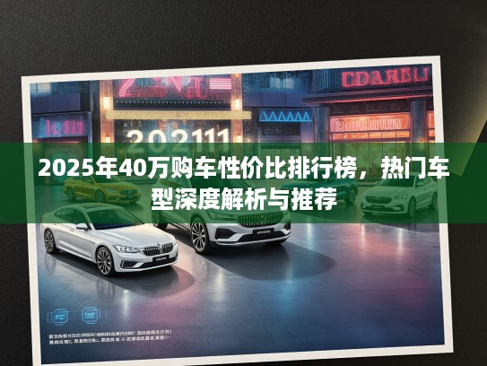 2025年40万购车性价比排行榜，热门车型深度解析与推荐
