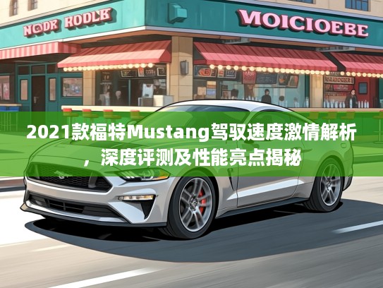 2021款福特Mustang驾驭速度激情解析，深度评测及性能亮点揭秘