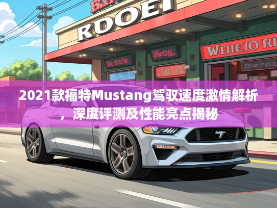 2021款福特Mustang驾驭速度激情解析，深度评测及性能亮点揭秘