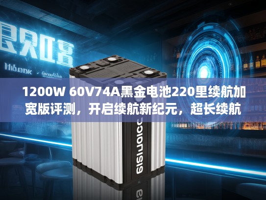 1200W 60V74A黑金电池220里续航加宽版评测，开启续航新纪元，超长续航体验大揭秘！
