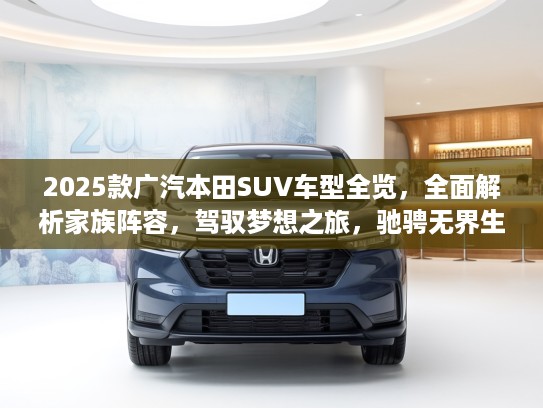 2025款广汽本田SUV车型全览，全面解析家族阵容，驾驭梦想之旅，驰骋无界生活体验