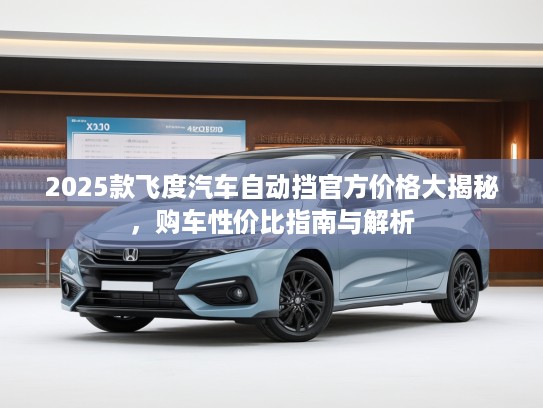2025款飞度汽车自动挡KTV价格大揭秘，购车性价比指南与解析