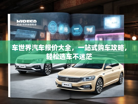车世界汽车报价大全，一站式购车攻略，轻松选车不迷茫