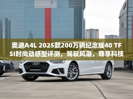 奥迪A4L 2025款200万辆纪念版40 TFSI时尚动感型评测，驾驭风潮，尊享科技之美深度解读