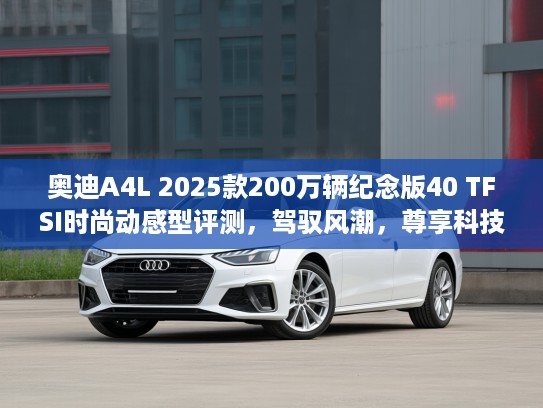 奥迪A4L 2025款200万辆纪念版40 TFSI时尚动感型评测，驾驭风潮，尊享科技之美深度解读