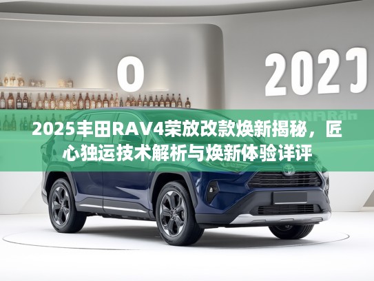 2025丰田RKTV4荣放改款焕新揭秘，匠心独运技术解析与焕新体验详评