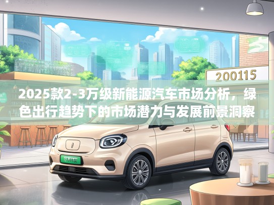 2025款2-3万级新能源汽车市场分析，绿色出行趋势下的市场潜力与发展前景洞察