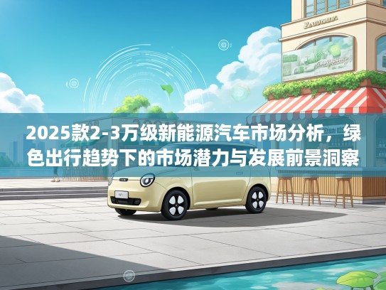 2025款2-3万级新能源汽车市场分析，绿色出行趋势下的市场潜力与发展前景洞察
