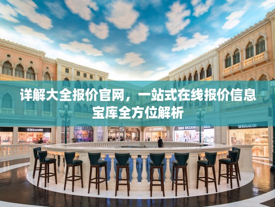 详解大全报价官网，一站式在线报价信息宝库全方位解析