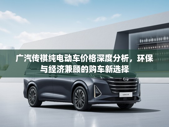 广汽传祺纯电动车价格深度分析，环保与经济兼顾的购车新选择