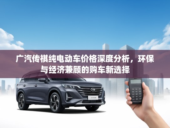 广汽传祺纯电动车价格深度分析，环保与经济兼顾的购车新选择