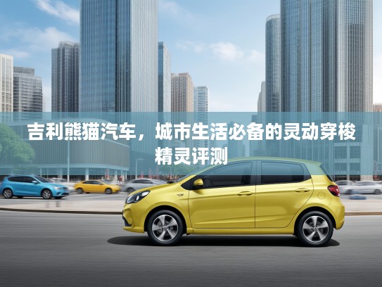 吉利熊猫汽车，城市生活必备的灵动穿梭精灵评测