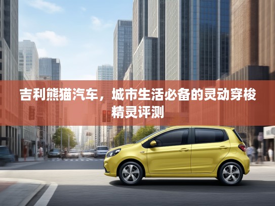 吉利熊猫汽车，城市生活必备的灵动穿梭精灵评测