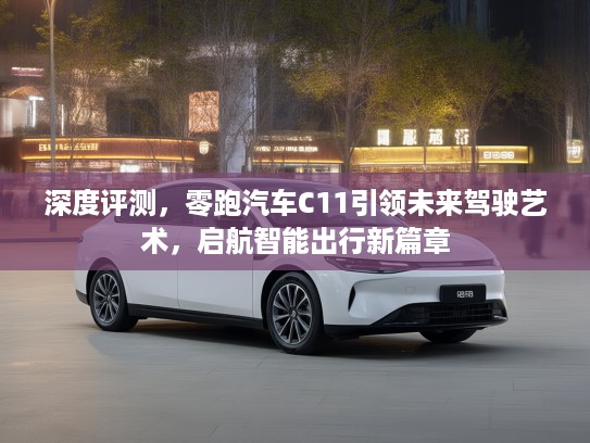 深度评测，零跑汽车C11引领未来驾驶艺术，启航智能出行新篇章