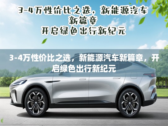 3-4万性价比之选，新能源汽车新篇章，开启绿色出行新纪元