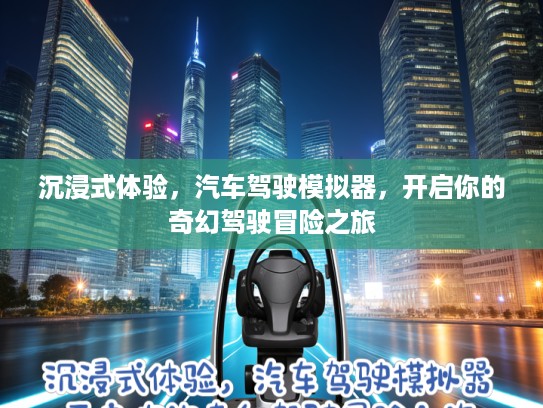 沉浸式体验，汽车驾驶模拟器，开启你的奇幻驾驶冒险之旅