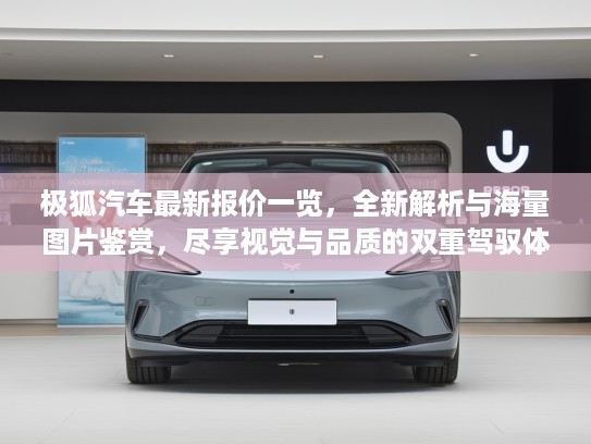 极狐汽车最新报价一览，全新解析与海量图片鉴赏，尽享视觉与品质的双重驾驭体验