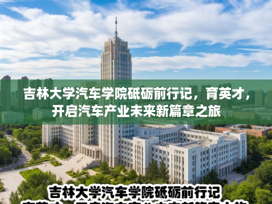吉林大学汽车学院砥砺前行记，育英才，开启汽车产业未来新篇章之旅