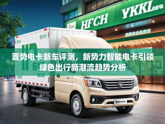 菱势电卡新车评测，新势力智能电卡引领绿色出行新潮流趋势分析