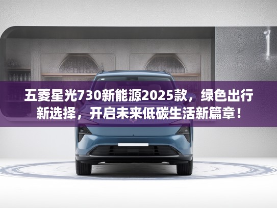 五菱星光730新能源2025款，绿色出行新选择，开启未来低碳生活新篇章！