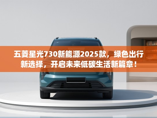 五菱星光730新能源2025款，绿色出行新选择，开启未来低碳生活新篇章！