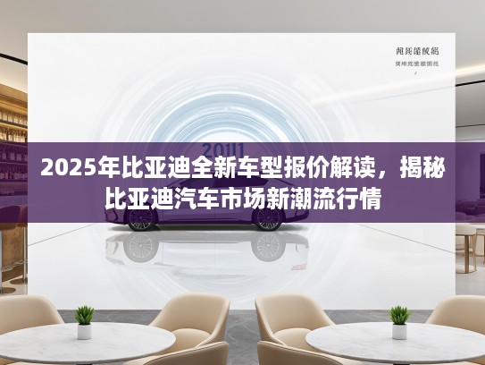 2025年比亚迪全新车型报价解读，揭秘比亚迪汽车市场新潮流行情