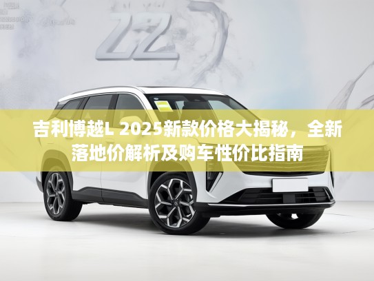 吉利博越L 2025新款价格大揭秘，全新落地价解析及购车性价比指南