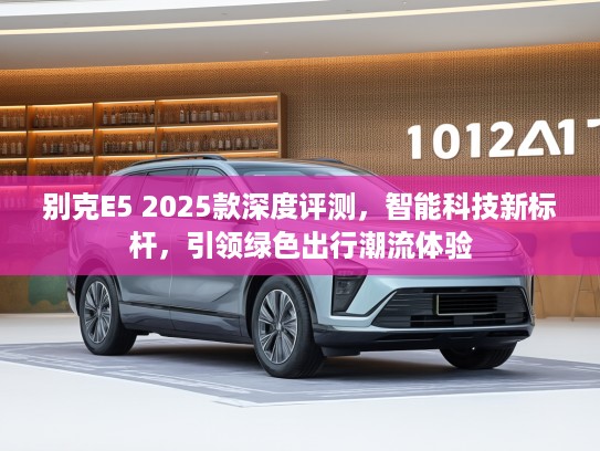 别克E5 2025款深度评测，智能科技新标杆，引领绿色出行潮流体验