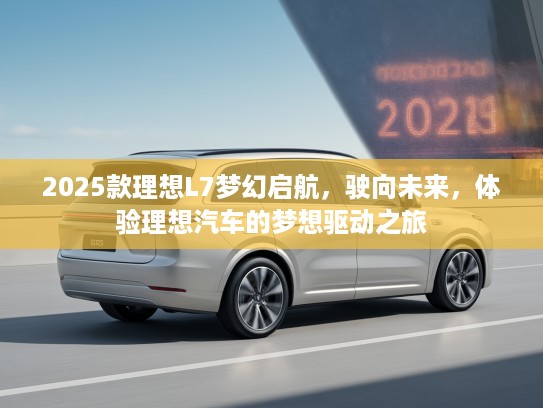 2025款理想L7梦幻启航，驶向未来，体验理想汽车的梦想驱动之旅