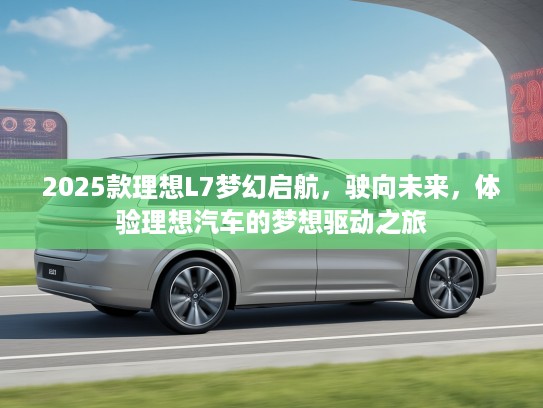 2025款理想L7梦幻启航，驶向未来，体验理想汽车的梦想驱动之旅