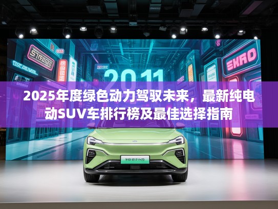 2025年度绿色动力驾驭未来，最新纯电动SUV车排行榜及最佳选择指南