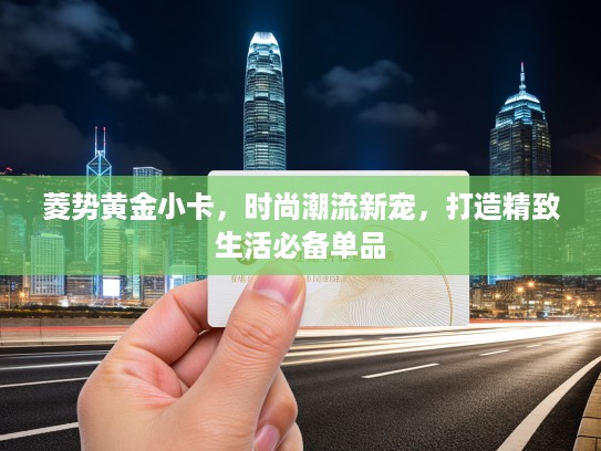 菱势黄金小卡，时尚潮流新宠，打造精致生活必备单品