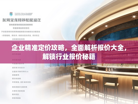 企业精准定价攻略，全面解析报价大全，解锁行业报价秘籍