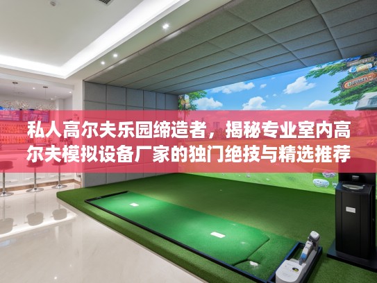 私人高尔夫乐园缔造者，揭秘专业室内高尔夫模拟设备厂家的独门绝技与精选推荐