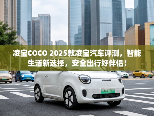 凌宝COCO 2025款凌宝汽车评测，智能生活新选择，安全出行好伴侣！
