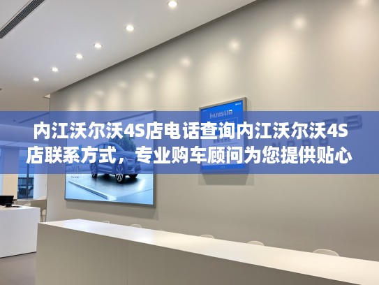 内江沃尔沃4S店电话查询内江沃尔沃4S店联系方式，专业购车顾问为您提供贴心购车服务