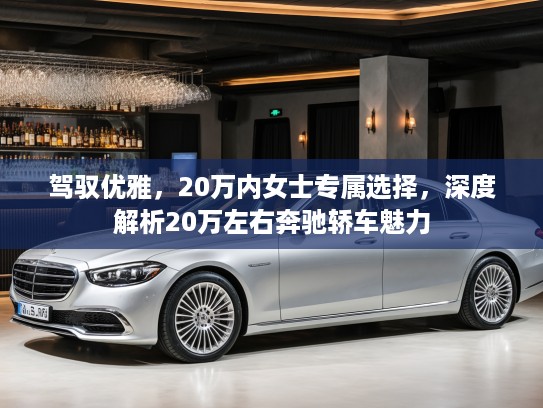 驾驭优雅，20万内女士专属选择，深度解析20万左右奔驰轿车魅力
