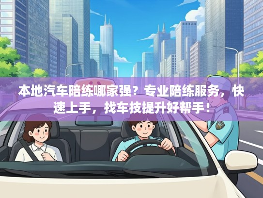本地汽车陪练哪家强？专业陪练服务，快速上手，找车技提升好帮手！