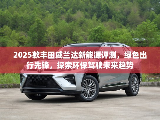 2025款丰田威兰达新能源评测，绿色出行先锋，探索环保驾驶未来趋势