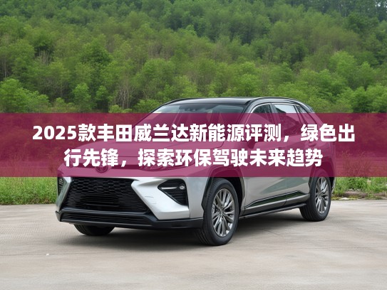 2025款丰田威兰达新能源评测，绿色出行先锋，探索环保驾驶未来趋势