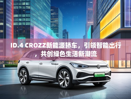 ID.4 CROZZ新能源轿车，引领智能出行，共创绿色生活新潮流