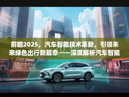 前瞻2025，汽车智能技术革新，引领未来绿色出行新篇章——深度解析汽车智能化趋势