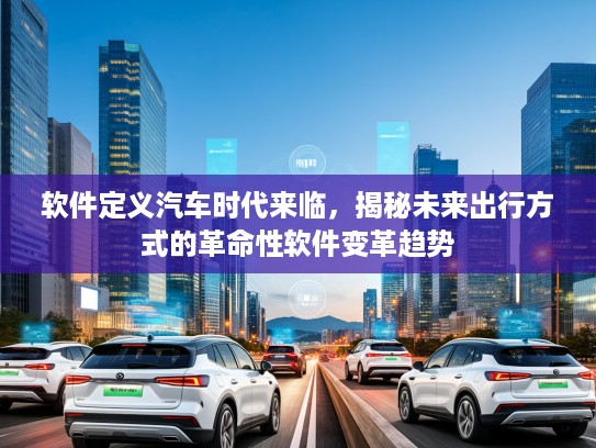 软件定义汽车时代来临，揭秘未来出行方式的革命性软件变革趋势
