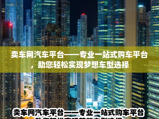 卖车网汽车平台——专业一站式购车平台，助您轻松实现梦想车型选择