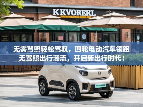 无需驾照轻松驾驭，四轮电动汽车领跑无驾照出行潮流，开启新出行时代！