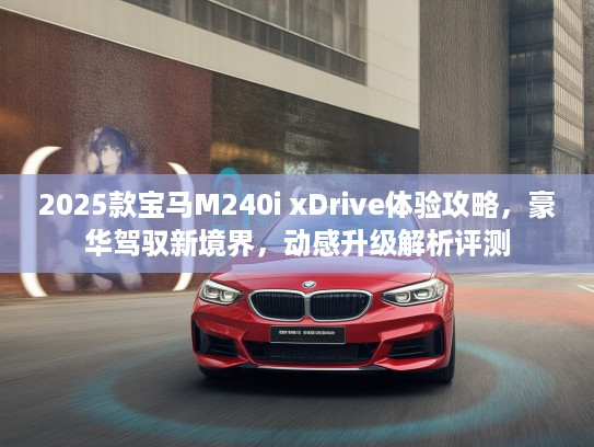 2025款宝马M240i xDrive体验攻略，豪华驾驭新境界，动感升级解析评测